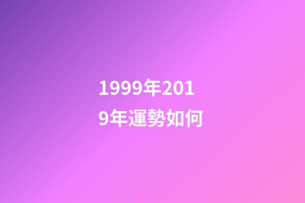 1999年2019年運勢如何 (1999年出生2020年每月運勢)-第1張-觀點-玄機派